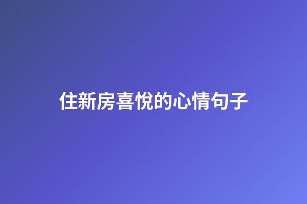 住新房喜悅的心情句子