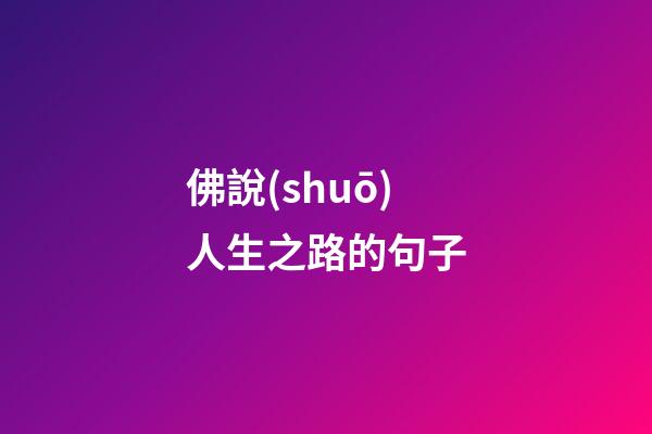 佛說(shuō)人生之路的句子