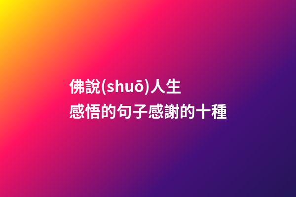 佛說(shuō)人生感悟的句子感謝的十種