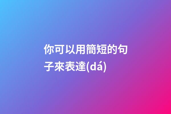 你可以用簡短的句子來表達(dá)