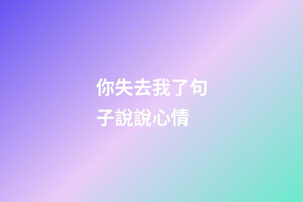 你失去我了句子說說心情