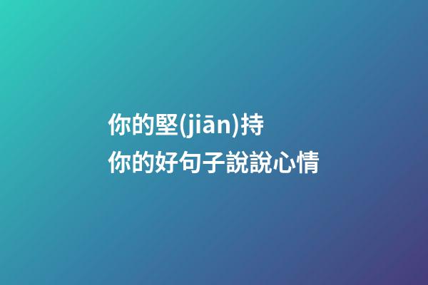 你的堅(jiān)持你的好句子說說心情