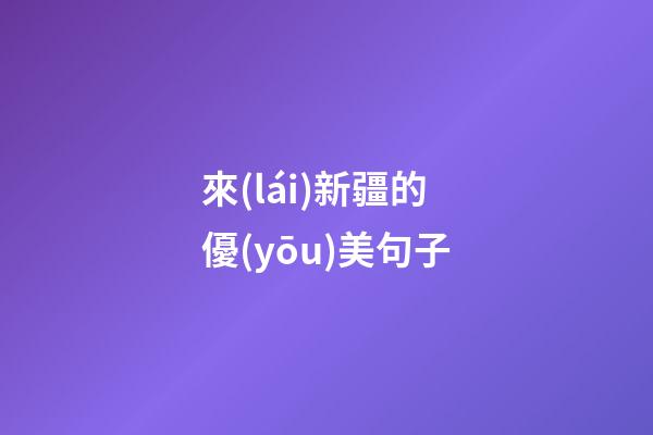 來(lái)新疆的優(yōu)美句子