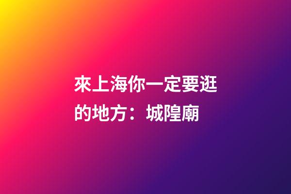 來上海你一定要逛的地方：城隍廟