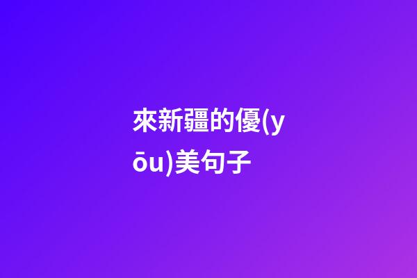 來新疆的優(yōu)美句子