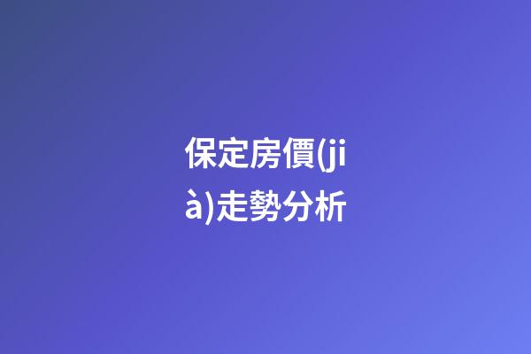 保定房價(jià)走勢分析