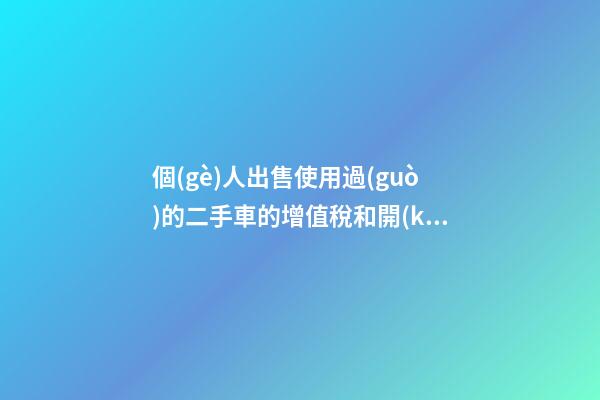 個(gè)人出售使用過(guò)的二手車的增值稅和開(kāi)票處理