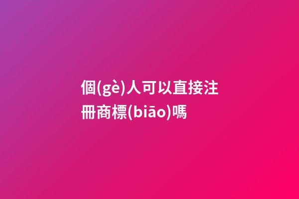 個(gè)人可以直接注冊商標(biāo)嗎?