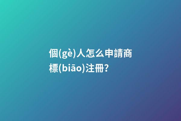 個(gè)人怎么申請商標(biāo)注冊？