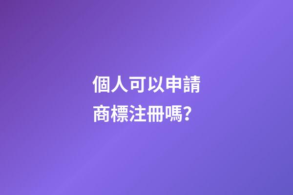 個人可以申請商標注冊嗎？