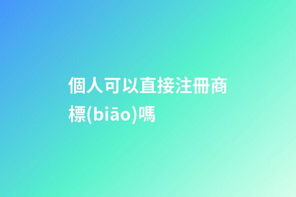 個人可以直接注冊商標(biāo)嗎?