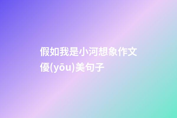 假如我是小河想象作文優(yōu)美句子