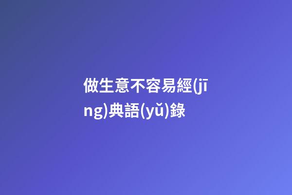 做生意不容易經(jīng)典語(yǔ)錄