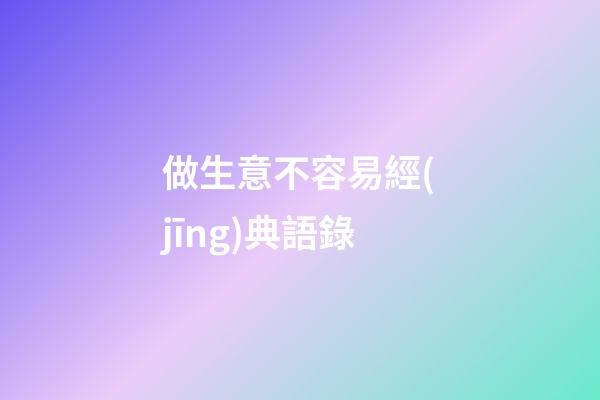 做生意不容易經(jīng)典語錄