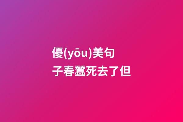 優(yōu)美句子春蠶死去了但