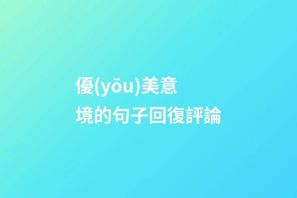 優(yōu)美意境的句子回復評論