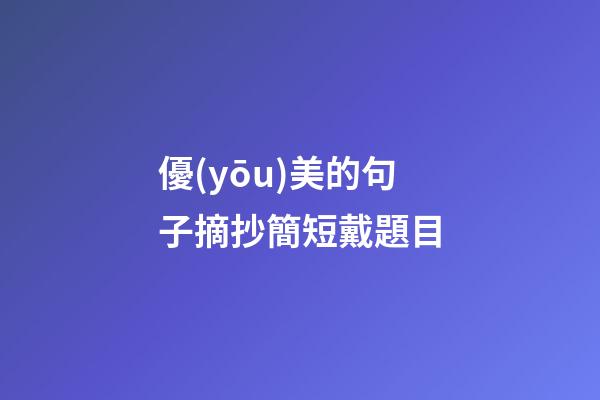 優(yōu)美的句子摘抄簡短戴題目