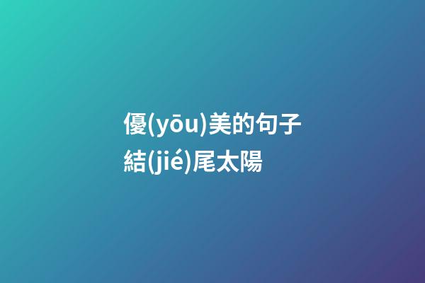 優(yōu)美的句子結(jié)尾太陽