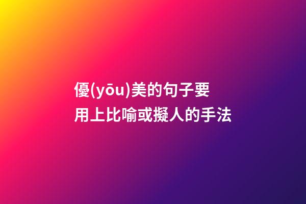 優(yōu)美的句子要用上比喻或擬人的手法