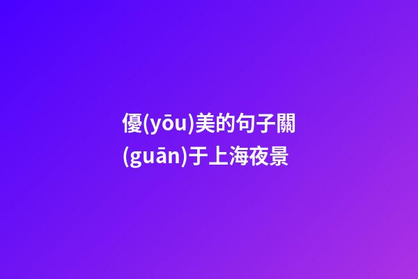 優(yōu)美的句子關(guān)于上海夜景