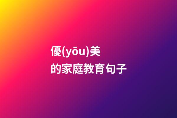 優(yōu)美的家庭教育句子