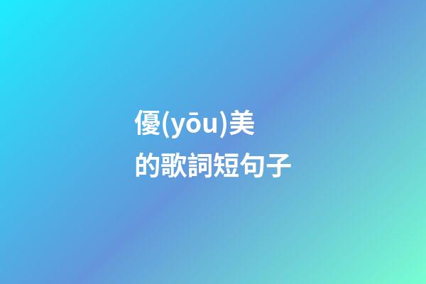 優(yōu)美的歌詞短句子