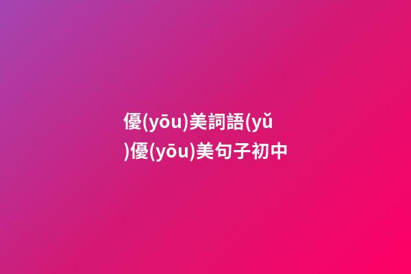 優(yōu)美詞語(yǔ)優(yōu)美句子初中