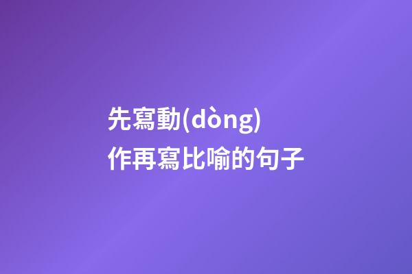 先寫動(dòng)作再寫比喻的句子