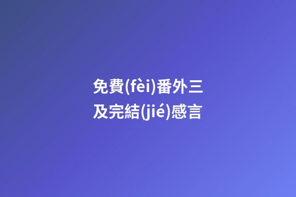 免費(fèi)番外三及完結(jié)感言