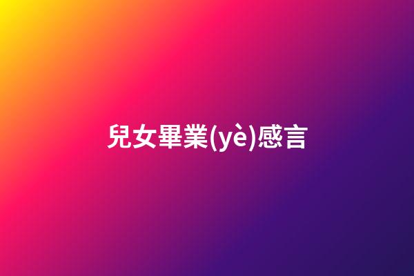 兒女畢業(yè)感言