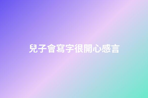 兒子會寫字很開心感言