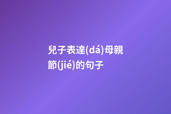 兒子表達(dá)母親節(jié)的句子