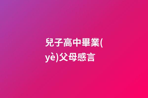 兒子高中畢業(yè)父母感言