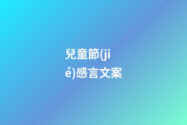 兒童節(jié)感言文案