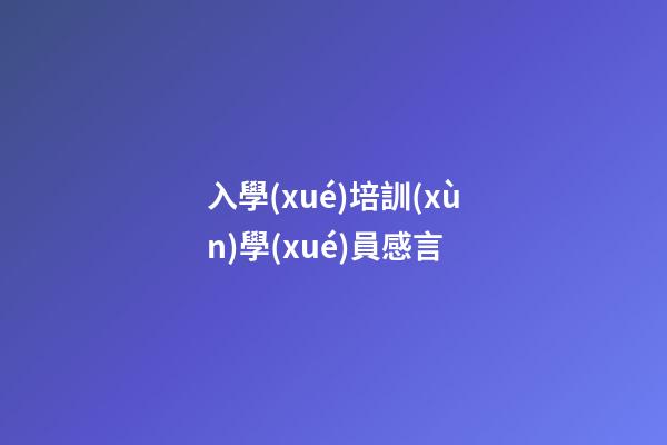 入學(xué)培訓(xùn)學(xué)員感言