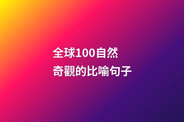 全球100自然奇觀的比喻句子