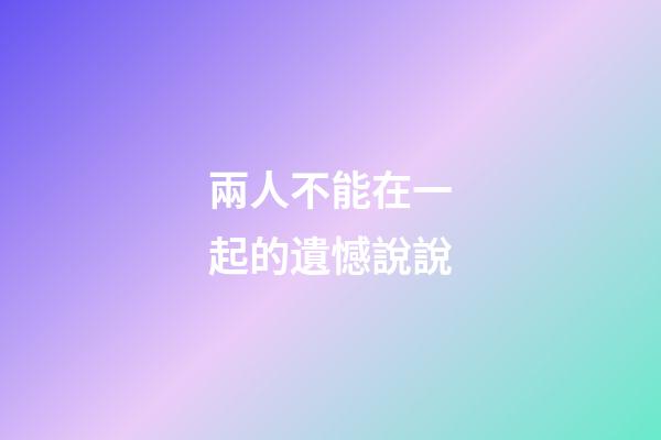 兩人不能在一起的遺憾說說