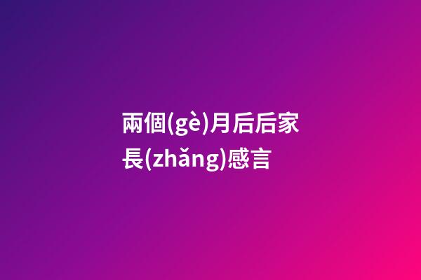 兩個(gè)月后后家長(zhǎng)感言