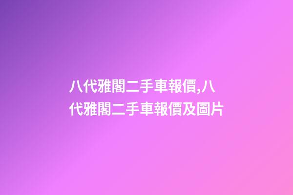 八代雅閣二手車報價,八代雅閣二手車報價及圖片