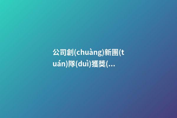 公司創(chuàng)新團(tuán)隊(duì)獲獎(jiǎng)感言