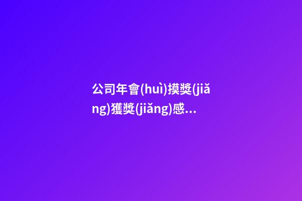 公司年會(huì)摸獎(jiǎng)獲獎(jiǎng)感言發(fā)言稿