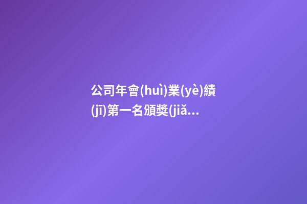 公司年會(huì)業(yè)績(jī)第一名頒獎(jiǎng)感言