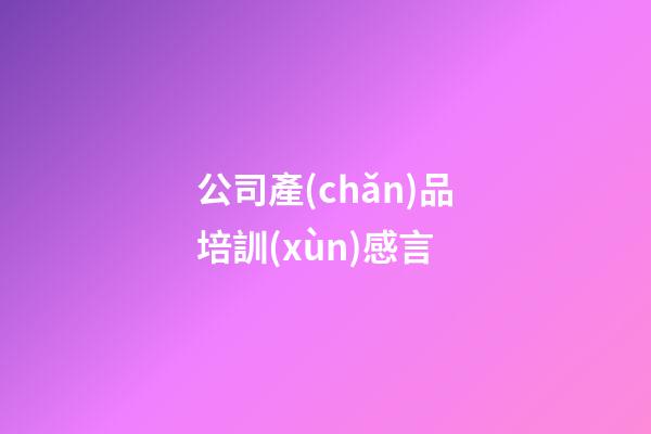 公司產(chǎn)品培訓(xùn)感言