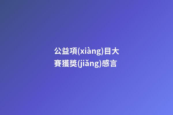 公益項(xiàng)目大賽獲獎(jiǎng)感言