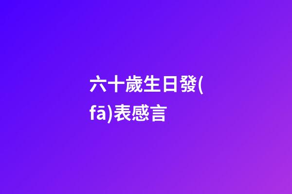 六十歲生日發(fā)表感言