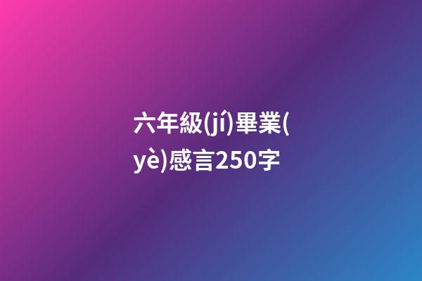 六年級(jí)畢業(yè)感言250字