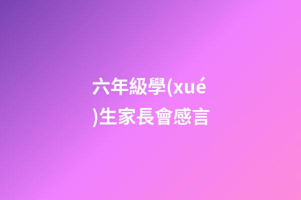 六年級學(xué)生家長會感言