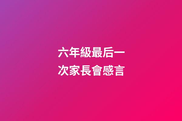 六年級最后一次家長會感言