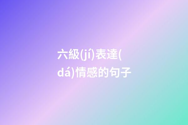 六級(jí)表達(dá)情感的句子