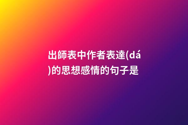 出師表中作者表達(dá)的思想感情的句子是